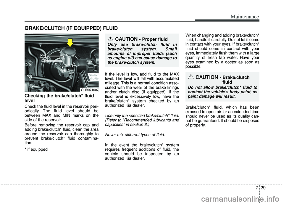 KIA RIO HATCHBACK 2013  Owners Manual 729
Maintenance
BRAKE/CLUTCH (IF EQUIPPED) FLUID 
Checking the brake/clutch* fluid
level  
Check the fluid level in the reservoir peri-
odically. The fluid level should be
between MAX and MIN marks on