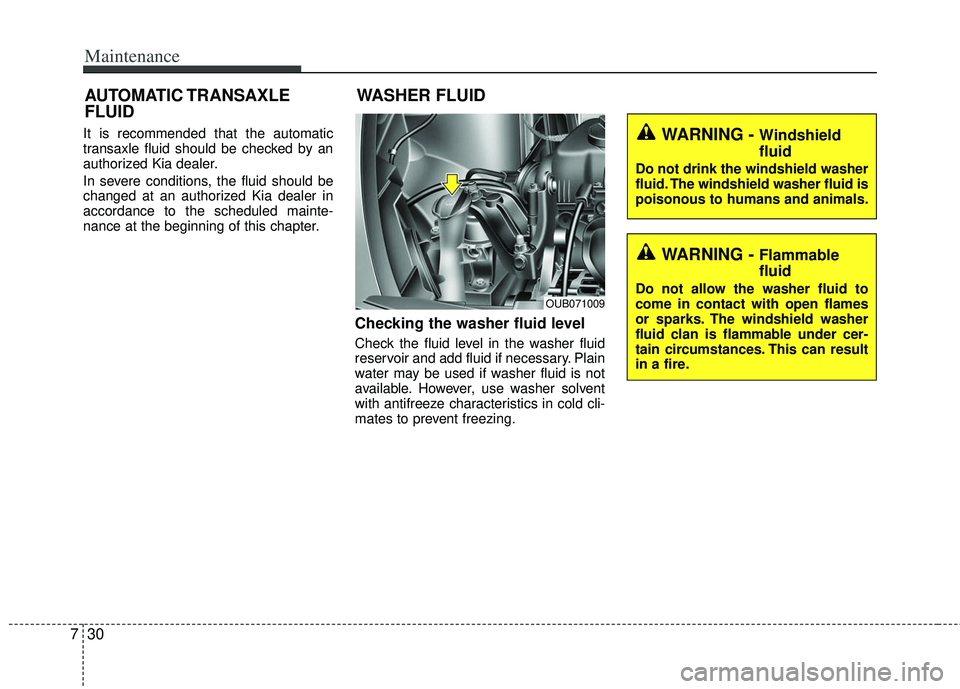 KIA RIO HATCHBACK 2013  Owners Manual Maintenance
30
7
It is recommended that the automatic
transaxle fluid should be checked by an
authorized Kia dealer.
In severe conditions, the fluid should be
changed at an authorized Kia dealer in
ac