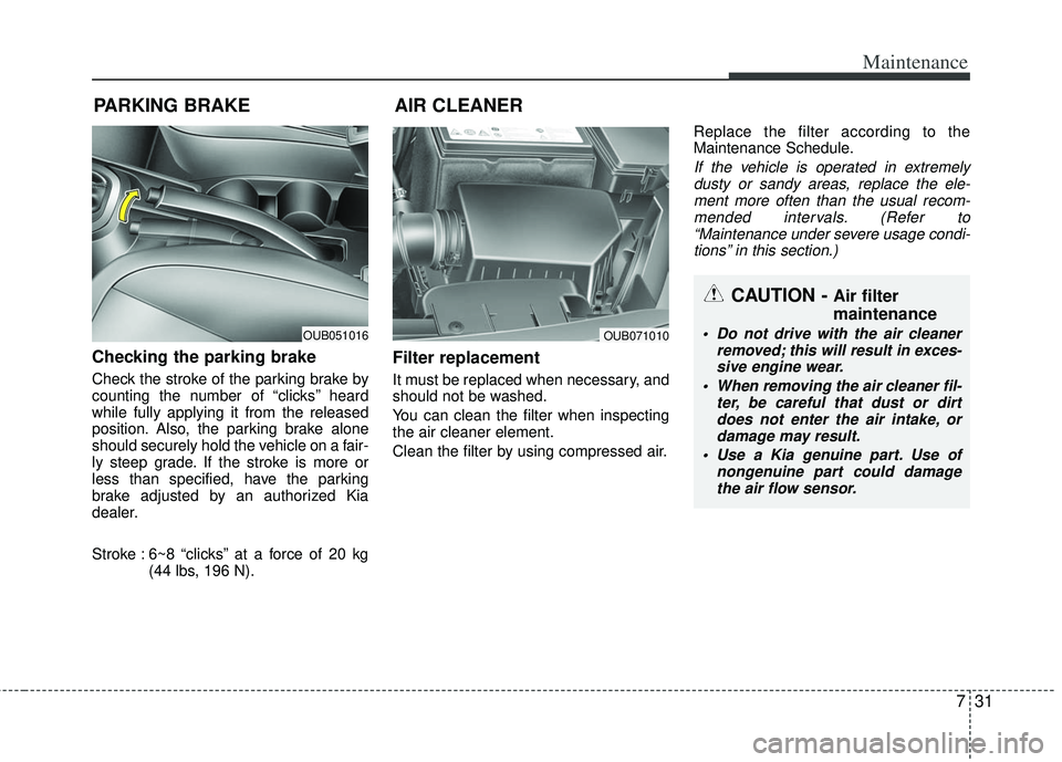 KIA RIO HATCHBACK 2013  Owners Manual 731
Maintenance
PARKING BRAKE
Checking the parking brake  
Check the stroke of the parking brake by
counting the number of “clicks’’ heard
while fully applying it from the released
position. Als