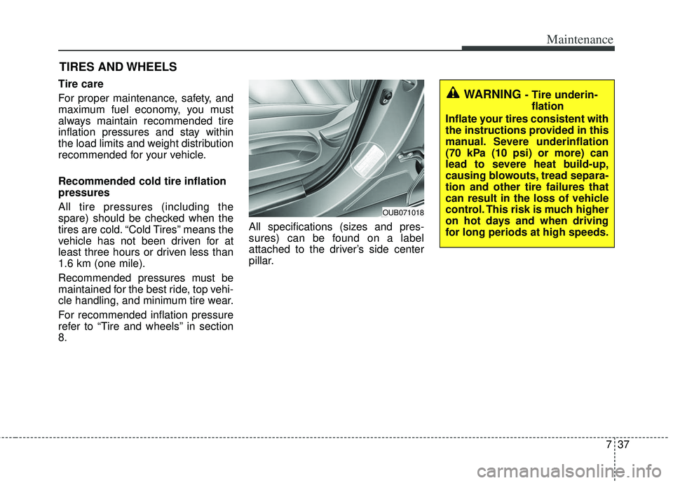 KIA RIO HATCHBACK 2013 Owners Manual 737
Maintenance
TIRES AND WHEELS
Tire care
For proper maintenance, safety, and
maximum fuel economy, you must
always maintain recommended tire
inflation pressures and stay within
the load limits an KIA RIO HATCHBACK 2013 Owners Manual 737
Maintenance
TIRES AND WHEELS
Tire care
For proper maintenance, safety, and
maximum fuel economy, you must
always maintain recommended tire
inflation pressures and stay within
the load limits an