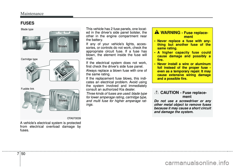 KIA RIO HATCHBACK 2013 Owners Manual Maintenance
50
7
FUSES
A vehicle’s electrical system is protected
from electrical overload damage by
fuses. This vehicle has 2 fuse panels, one locat-
ed in the driver’s side panel bolster, the
ot KIA RIO HATCHBACK 2013 Owners Manual Maintenance
50
7
FUSES
A vehicle’s electrical system is protected
from electrical overload damage by
fuses. This vehicle has 2 fuse panels, one locat-
ed in the driver’s side panel bolster, the
ot