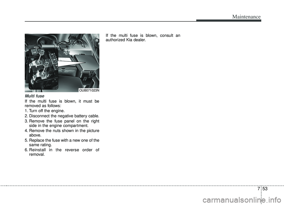 KIA RIO HATCHBACK 2013 Owners Manual 753
Maintenance
Multi fuse
If the multi fuse is blown, it must be
removed as follows:
1. Turn off the engine.
2. Disconnect the negative battery cable.
3. Remove the fuse panel on the rightside in the KIA RIO HATCHBACK 2013 Owners Manual 753
Maintenance
Multi fuse
If the multi fuse is blown, it must be
removed as follows:
1. Turn off the engine.
2. Disconnect the negative battery cable.
3. Remove the fuse panel on the rightside in the
