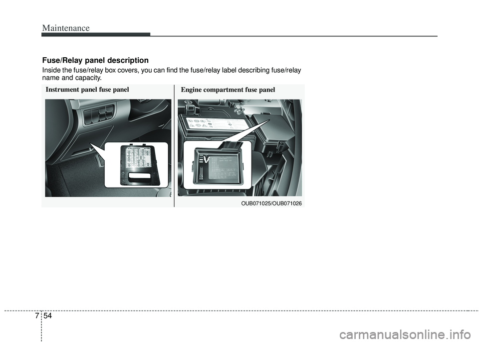 KIA RIO HATCHBACK 2013 Owners Manual Maintenance
54
7
Engine compartment fuse panel
OUB071025/OUB071026
Instrument panel fuse panel
Fuse/Relay panel description
Inside the fuse/relay box covers, you can find the fuse/relay label describi KIA RIO HATCHBACK 2013 Owners Manual Maintenance
54
7
Engine compartment fuse panel
OUB071025/OUB071026
Instrument panel fuse panel
Fuse/Relay panel description
Inside the fuse/relay box covers, you can find the fuse/relay label describi