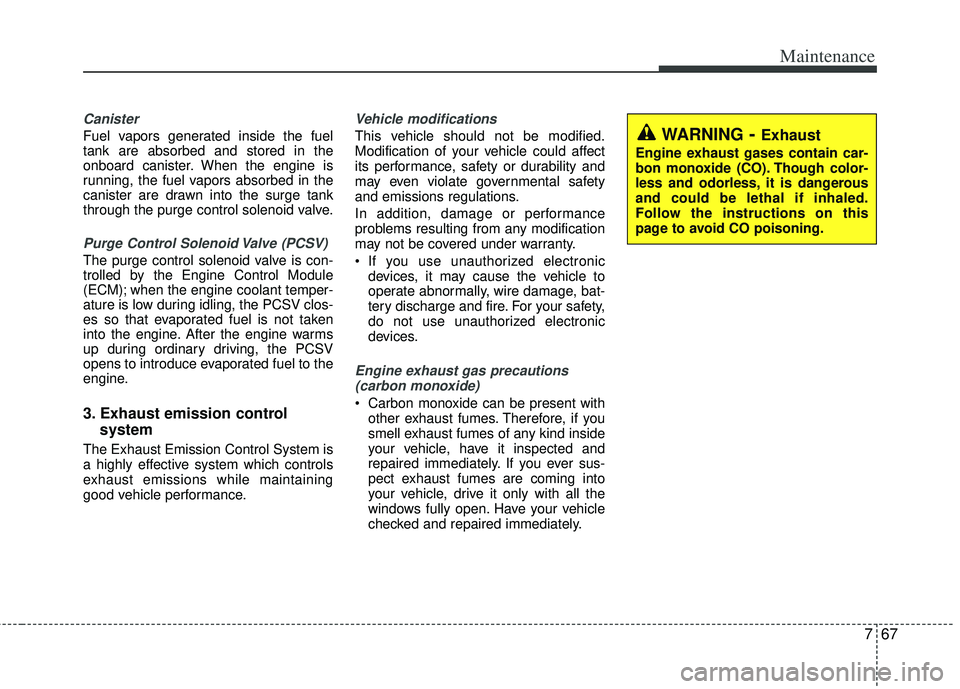 KIA RIO HATCHBACK 2013 Owners Manual 767
Maintenance
Canister
Fuel vapors generated inside the fuel
tank are absorbed and stored in the
onboard canister. When the engine is
running, the fuel vapors absorbed in the
canister are drawn into KIA RIO HATCHBACK 2013 Owners Manual 767
Maintenance
Canister
Fuel vapors generated inside the fuel
tank are absorbed and stored in the
onboard canister. When the engine is
running, the fuel vapors absorbed in the
canister are drawn into
