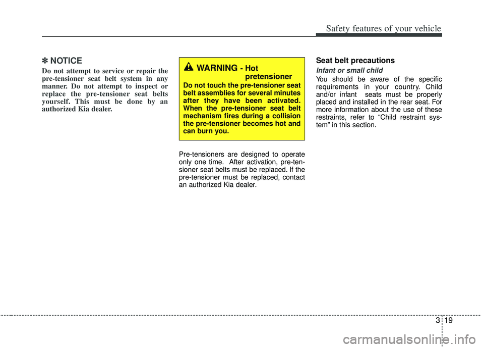 KIA RIO HATCHBACK 2013 Service Manual 319
Safety features of your vehicle
✽
✽NOTICE
Do not attempt to service or repair the
pre-tensioner seat belt system in any
manner. Do not attempt to inspect or
replace the pre-tensioner seat belt KIA RIO HATCHBACK 2013 Service Manual 319
Safety features of your vehicle
✽
✽NOTICE
Do not attempt to service or repair the
pre-tensioner seat belt system in any
manner. Do not attempt to inspect or
replace the pre-tensioner seat belt