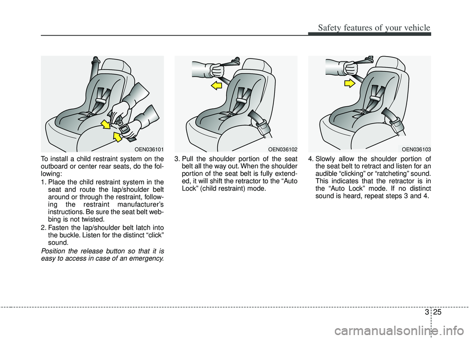 KIA RIO HATCHBACK 2013 Service Manual 325
Safety features of your vehicle
To install a child restraint system on the
outboard or center rear seats, do the fol-
lowing:
1. Place the child restraint system in theseat and route the lap/shoul KIA RIO HATCHBACK 2013 Service Manual 325
Safety features of your vehicle
To install a child restraint system on the
outboard or center rear seats, do the fol-
lowing:
1. Place the child restraint system in theseat and route the lap/shoul