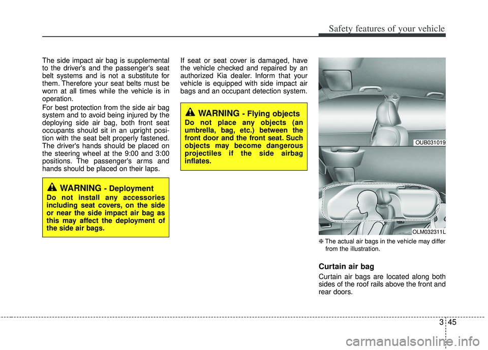 KIA RIO HATCHBACK 2013 Repair Manual 345
Safety features of your vehicle
The side impact air bag is supplemental
to the drivers and the passengers seat
belt systems and is not a substitute for
them. Therefore your seat belts must be
wo KIA RIO HATCHBACK 2013 Repair Manual 345
Safety features of your vehicle
The side impact air bag is supplemental
to the drivers and the passengers seat
belt systems and is not a substitute for
them. Therefore your seat belts must be
wo