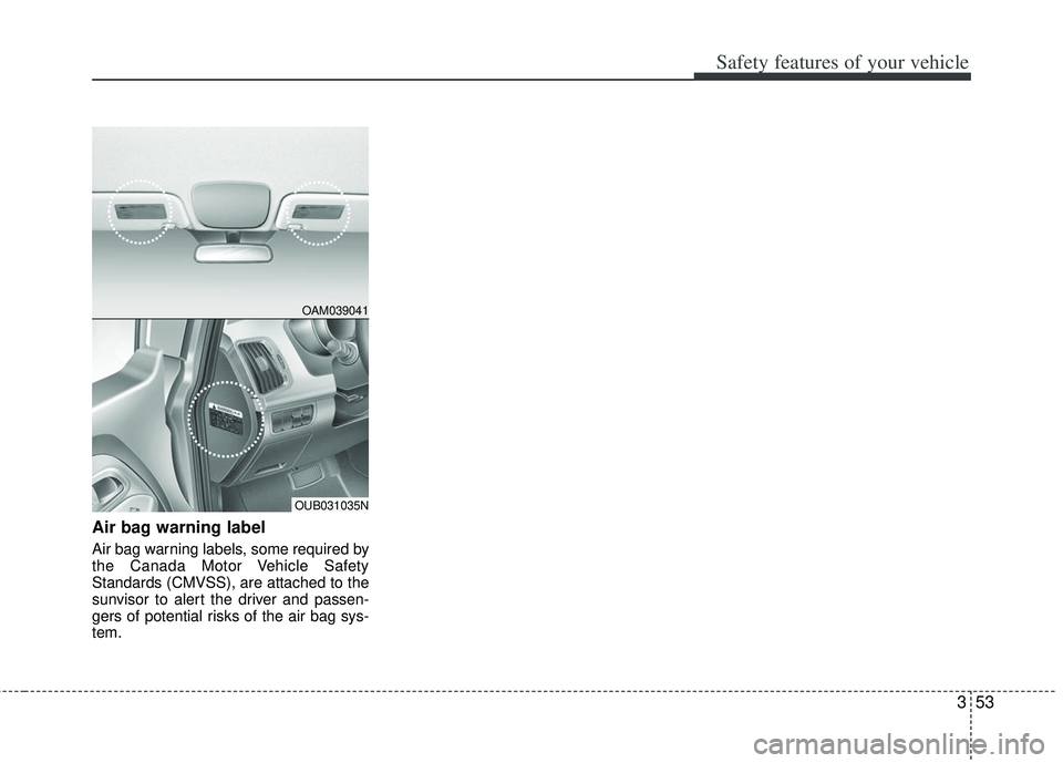 KIA RIO HATCHBACK 2013 Manual PDF 353
Safety features of your vehicle
Air bag warning label
Air bag warning labels, some required by
the Canada Motor Vehicle Safety
Standards (CMVSS), are attached to the
sunvisor to alert the driver a KIA RIO HATCHBACK 2013 Manual PDF 353
Safety features of your vehicle
Air bag warning label
Air bag warning labels, some required by
the Canada Motor Vehicle Safety
Standards (CMVSS), are attached to the
sunvisor to alert the driver a