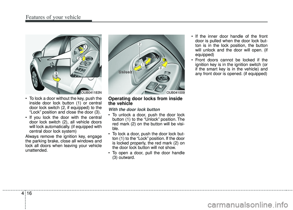 KIA RIO HATCHBACK 2013 Owners Manual Features of your vehicle
16
4
To lock a door without the key, push the
inside door lock button (1) or central
door lock switch (2, if equipped )to the
“Lock” position and close the door (3).
If KIA RIO HATCHBACK 2013 Owners Manual Features of your vehicle
16
4
To lock a door without the key, push the
inside door lock button (1) or central
door lock switch (2, if equipped )to the
“Lock” position and close the door (3).
If