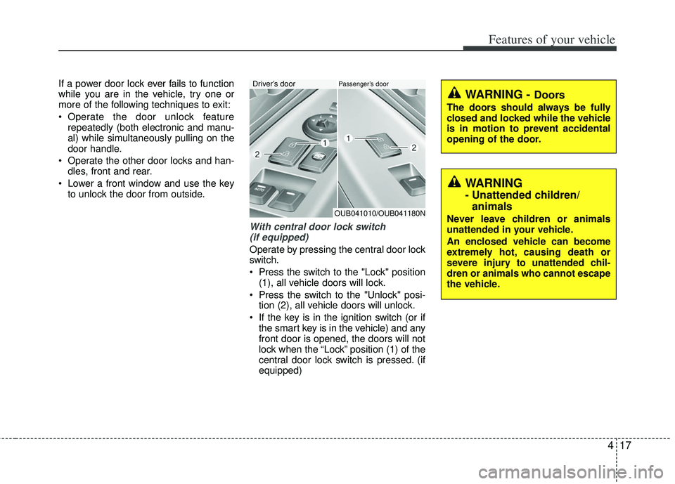 KIA RIO HATCHBACK 2013 Owners Manual 417
Features of your vehicle
If a power door lock ever fails to function
while you are in the vehicle, try one or
more of the following techniques to exit:
Operate the door unlock featurerepeatedly ( KIA RIO HATCHBACK 2013 Owners Manual 417
Features of your vehicle
If a power door lock ever fails to function
while you are in the vehicle, try one or
more of the following techniques to exit:
Operate the door unlock featurerepeatedly (