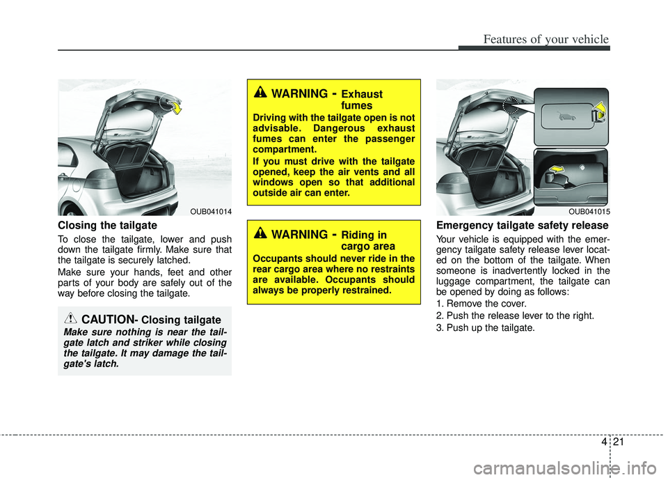 KIA RIO HATCHBACK 2013 Owners Manual 421
Features of your vehicle
Closing the tailgate
To close the tailgate, lower and push
down the tailgate firmly. Make sure that
the tailgate is securely latched.
Make sure your hands, feet and other
KIA RIO HATCHBACK 2013 Owners Manual 421
Features of your vehicle
Closing the tailgate
To close the tailgate, lower and push
down the tailgate firmly. Make sure that
the tailgate is securely latched.
Make sure your hands, feet and other