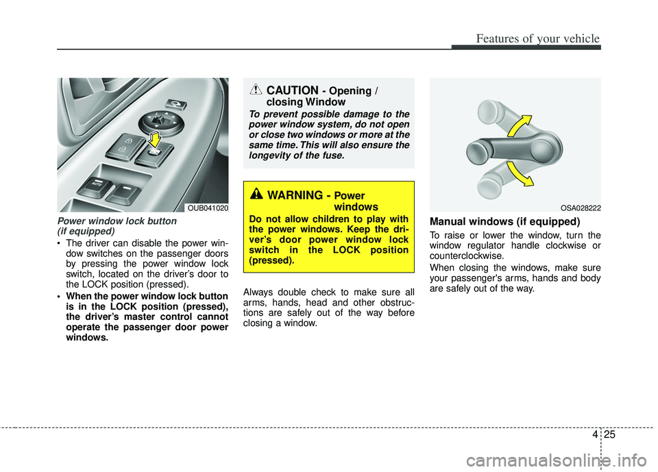 KIA RIO HATCHBACK 2013 Owners Manual 425
Features of your vehicle
Power window lock button (if equipped)
The driver can disable the power win-
dow switches on the passenger doors
by pressing the power window lock
switch, located on the KIA RIO HATCHBACK 2013 Owners Manual 425
Features of your vehicle
Power window lock button (if equipped)
The driver can disable the power win-
dow switches on the passenger doors
by pressing the power window lock
switch, located on the