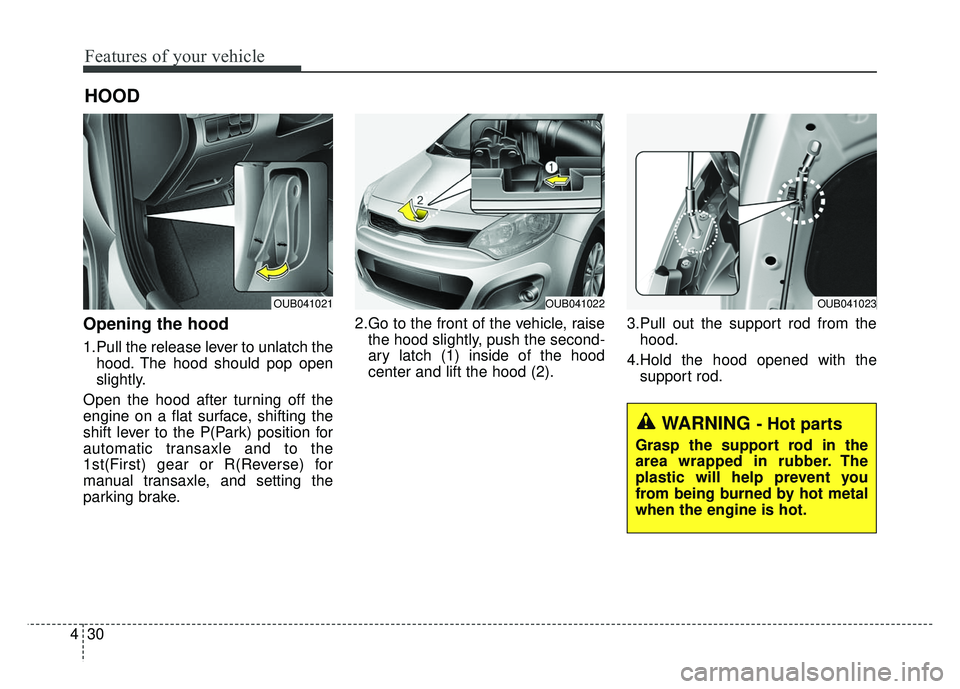 KIA RIO HATCHBACK 2014 Owners Manual Features of your vehicle
30
4
Opening the hood
1.Pull the release lever to unlatch the
hood. The hood should pop open
slightly.
Open the hood after turning off the
engine on a flat surface, shifting KIA RIO HATCHBACK 2014 Owners Manual Features of your vehicle
30
4
Opening the hood
1.Pull the release lever to unlatch the
hood. The hood should pop open
slightly.
Open the hood after turning off the
engine on a flat surface, shifting