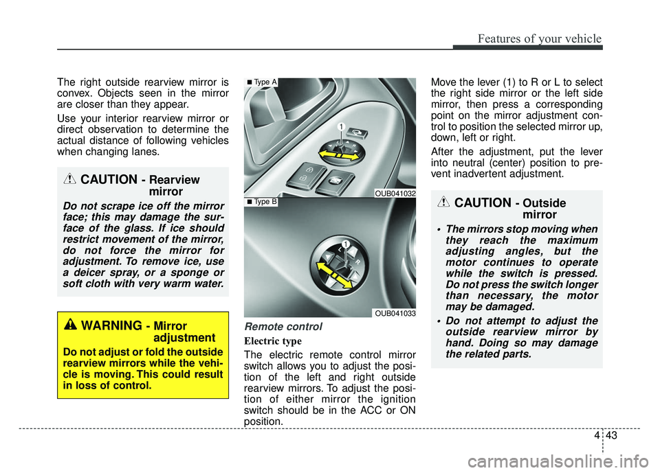 KIA RIO HATCHBACK 2014 Owners Manual 443
Features of your vehicle
The right outside rearview mirror is
convex. Objects seen in the mirror
are closer than they appear.
Use your interior rearview mirror or
direct observation to determine t KIA RIO HATCHBACK 2014 Owners Manual 443
Features of your vehicle
The right outside rearview mirror is
convex. Objects seen in the mirror
are closer than they appear.
Use your interior rearview mirror or
direct observation to determine t