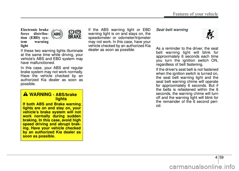 KIA RIO HATCHBACK 2014 Owners Manual 459
Features of your vehicle
Electronic brake
force distribu-
tion (EBD) sys-
tem warning
light
If these two warning lights illuminate
at the same time while driving, your
vehicle’s ABS and EBD syst KIA RIO HATCHBACK 2014 Owners Manual 459
Features of your vehicle
Electronic brake
force distribu-
tion (EBD) sys-
tem warning
light
If these two warning lights illuminate
at the same time while driving, your
vehicle’s ABS and EBD syst