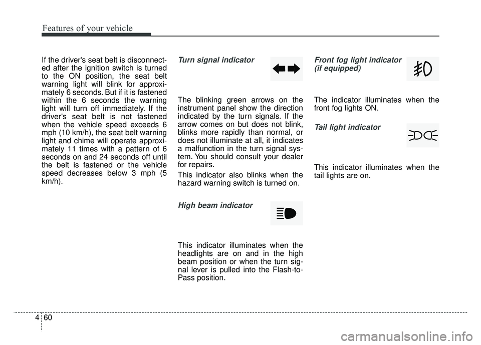 KIA RIO HATCHBACK 2014  Owners Manual Features of your vehicle
60
4
If the drivers seat belt is disconnect-
ed after the ignition switch is turned
to the ON position, the seat belt
warning light will blink for approxi-
mately 6 seconds. 