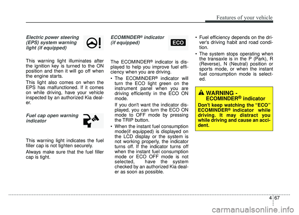 KIA RIO HATCHBACK 2014  Owners Manual 467
Features of your vehicle
Electric power steering(EPS) system warninglight (if equipped)
This warning light illuminates after
the ignition key is turned to the ON
position and then it will go off w