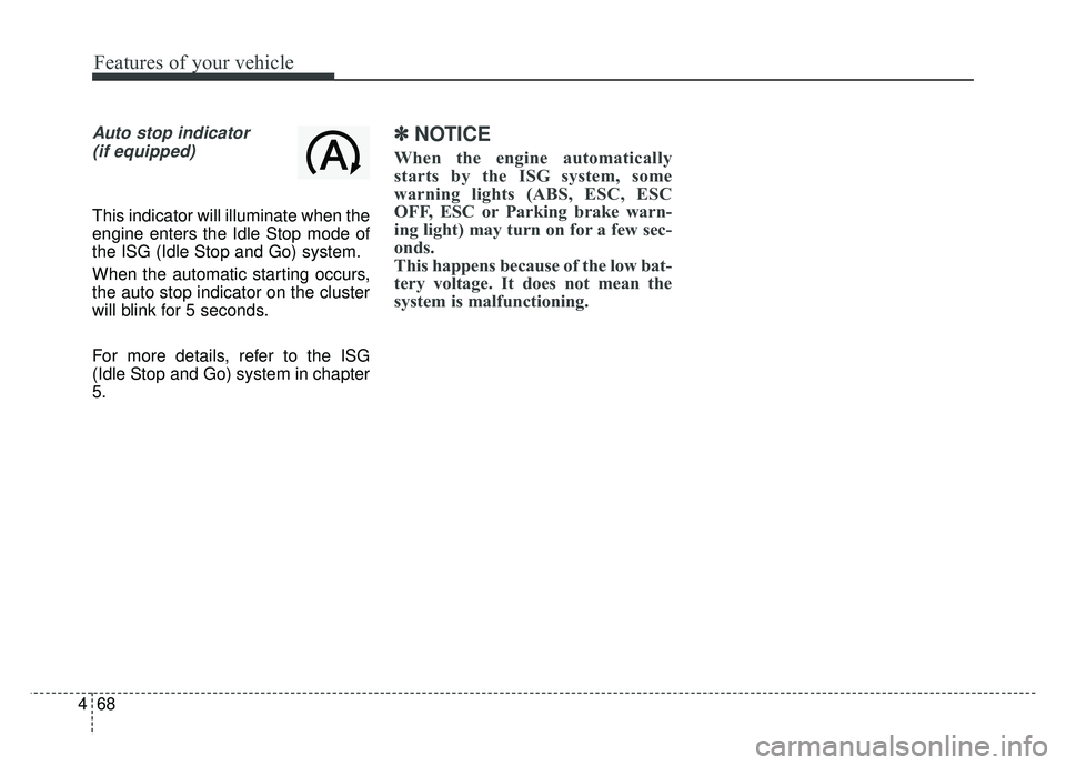 KIA RIO HATCHBACK 2014  Owners Manual Features of your vehicle
68
4
Auto stop indicator
(if equipped)
This indicator will illuminate when the
engine enters the Idle Stop mode of
the ISG (Idle Stop and Go) system.
When the automatic starti