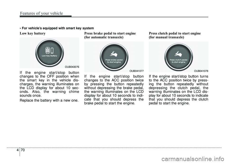 KIA RIO HATCHBACK 2014  Owners Manual Features of your vehicle
70
4
Low key battery 
If the engine start/stop button
changes to the OFF position when
the smart key in the vehicle dis-
charges, the warning illuminates on
the LCD display fo