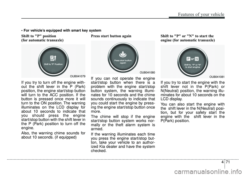 KIA RIO HATCHBACK 2014  Owners Manual 471
Features of your vehicle
Shift to "P" position
(for automatic transaxle)
If you try to turn off the engine with-
out the shift lever in the P (Park)
position, the engine start/stop button
