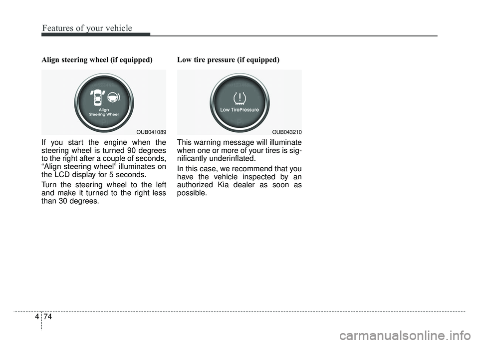 KIA RIO HATCHBACK 2014 Owners Manual Features of your vehicle
74
4
Align steering wheel (if equipped)
If you start the engine when the
steering wheel is turned 90 degrees
to the right after a couple of seconds,
“Align steering wheel” KIA RIO HATCHBACK 2014 Owners Manual Features of your vehicle
74
4
Align steering wheel (if equipped)
If you start the engine when the
steering wheel is turned 90 degrees
to the right after a couple of seconds,
“Align steering wheel”