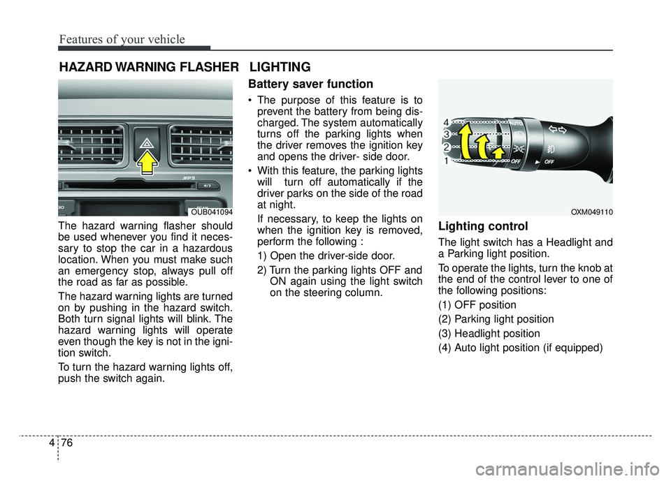 KIA RIO HATCHBACK 2014  Owners Manual Features of your vehicle
76
4
The hazard warning flasher should
be used whenever you find it neces-
sary to stop the car in a hazardous
location. When you must make such
an emergency stop, always pull