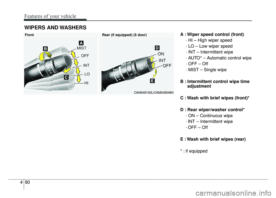 KIA RIO HATCHBACK 2014  Owners Manual Features of your vehicle
80
4
A : Wiper speed control (front)
· HI – High wiper speed
· LO – Low wiper speed
· INT – Intermittent wipe 
· AUTO* – Automatic control wipe
· OFF – Off
· M