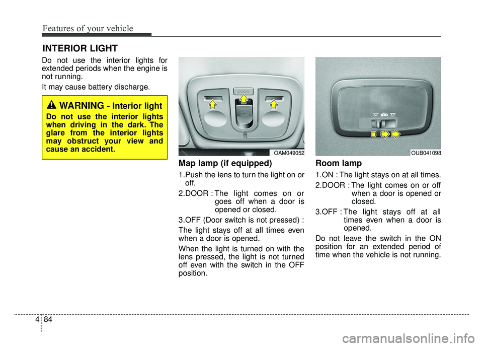 KIA RIO HATCHBACK 2014  Owners Manual Features of your vehicle
84
4
Do not use the interior lights for
extended periods when the engine is
not running.
It may cause battery discharge.
Map lamp (if equipped) 
1.Push the lens to turn the li