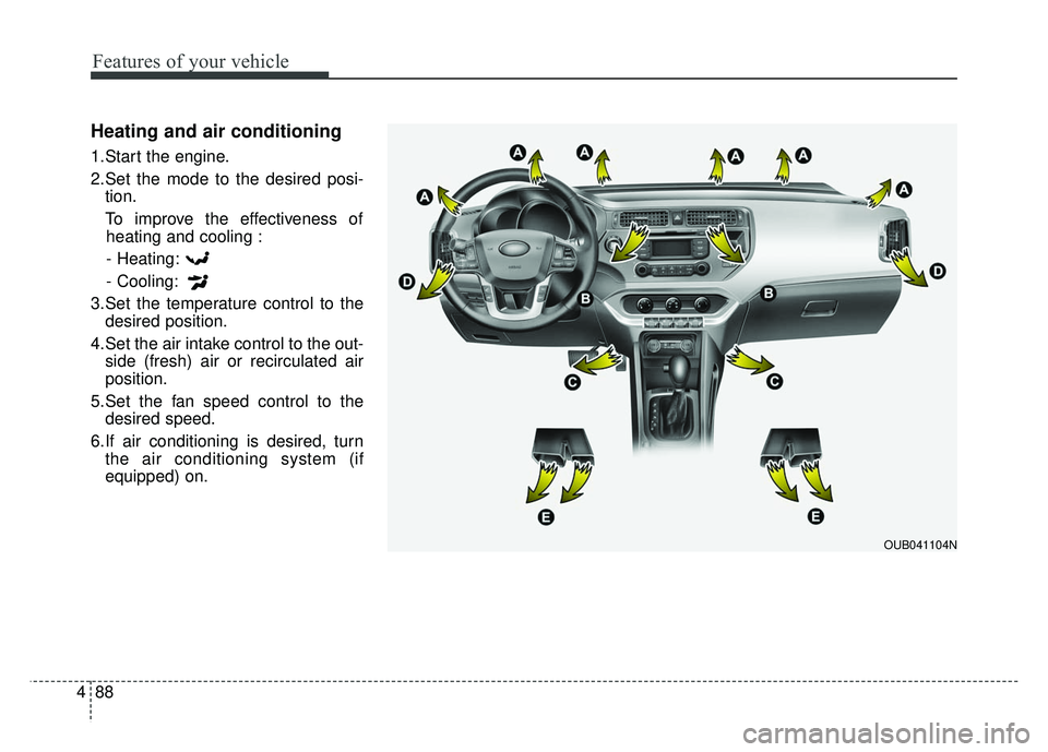 KIA RIO HATCHBACK 2014  Owners Manual Features of your vehicle
88
4
Heating and air conditioning
1.Start the engine.
2.Set the mode to the desired posi-
tion.
To improve the effectiveness of heating and cooling :
- Heating:
- Cooling:
3.S