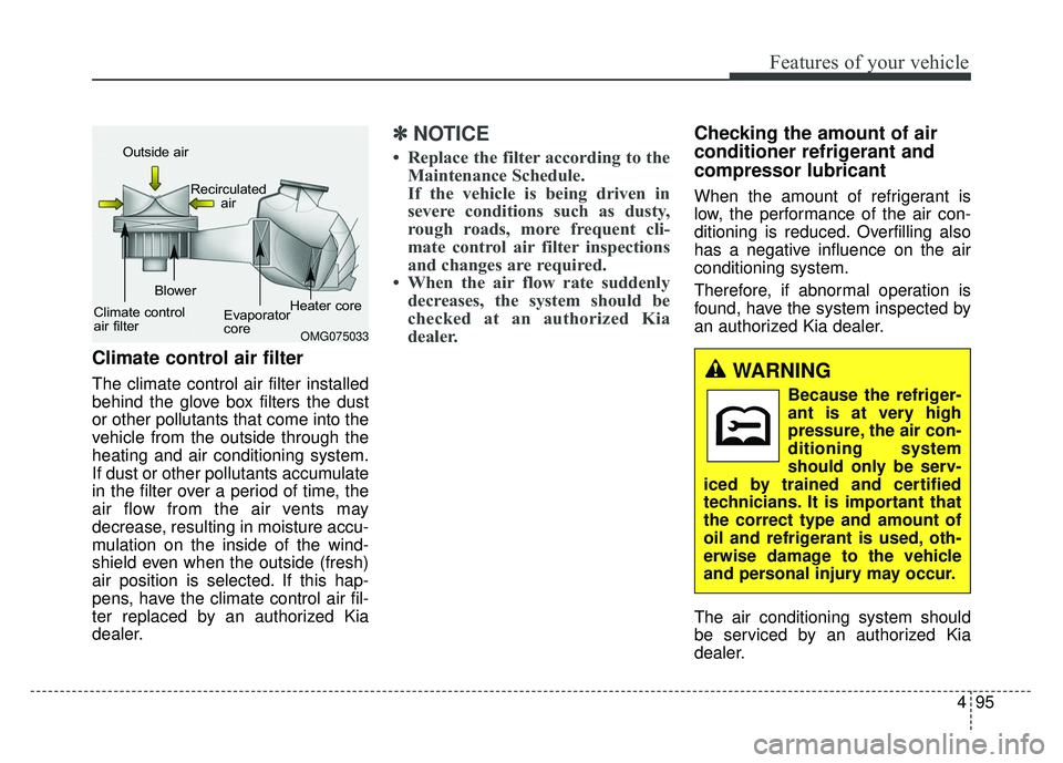 KIA RIO HATCHBACK 2014  Owners Manual 495
Features of your vehicle
Climate control air filter
The climate control air filter installed
behind the glove box filters the dust
or other pollutants that come into the
vehicle from the outside t