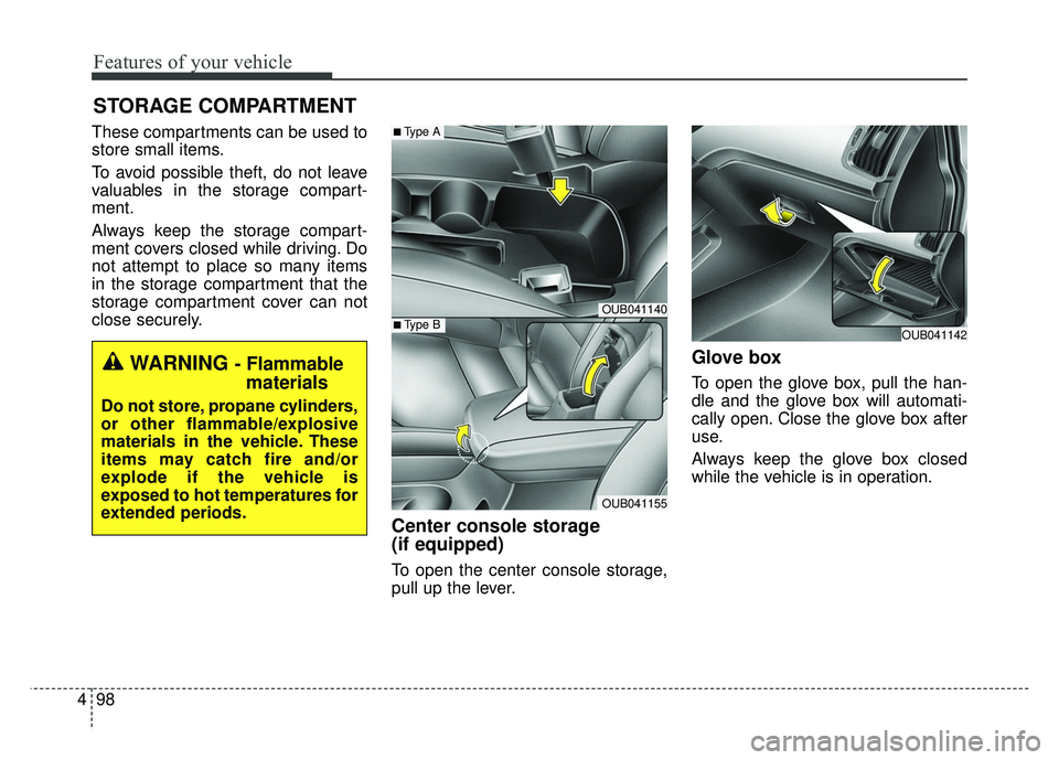 KIA RIO HATCHBACK 2014  Owners Manual Features of your vehicle
98
4
These compartments can be used to
store small items.
To avoid possible theft, do not leave
valuables in the storage compart-
ment.
Always keep the storage compart-
ment c