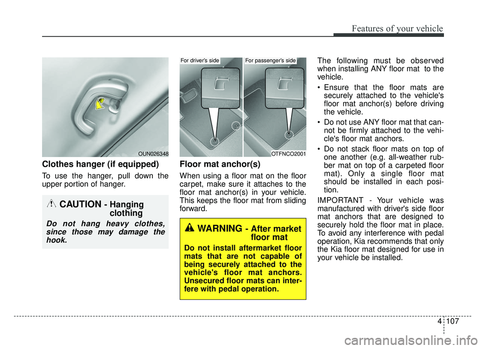 KIA RIO HATCHBACK 2014  Owners Manual 4107
Features of your vehicle
Clothes hanger (if equipped)
To use the hanger, pull down the
upper portion of hanger.
Floor mat anchor(s)
When using a floor mat on the floor
carpet, make sure it attach