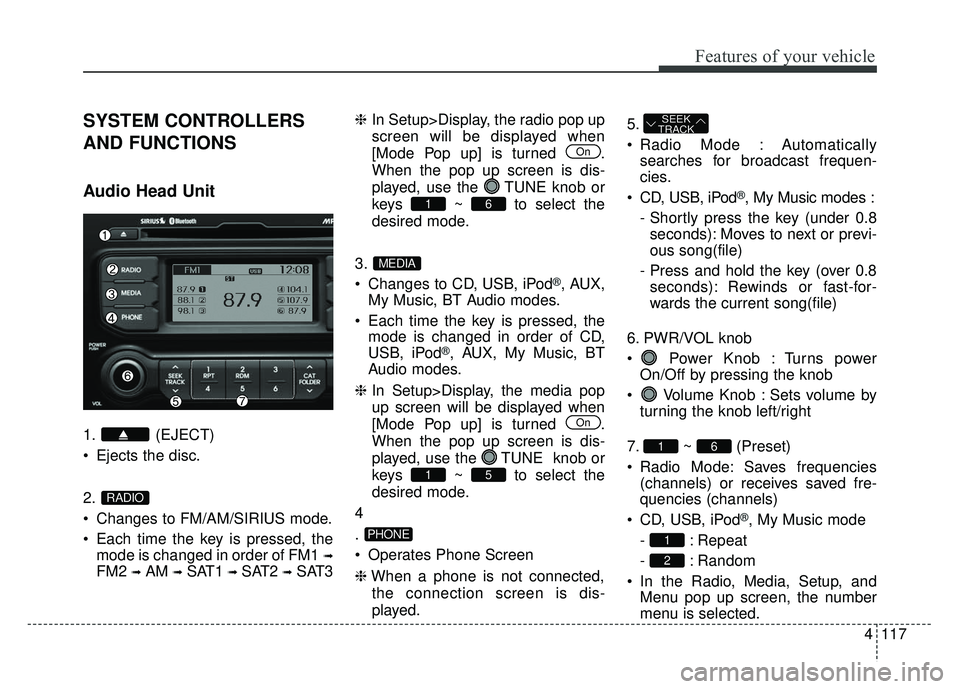 KIA RIO HATCHBACK 2014 Owners Manual 4117
Features of your vehicle
SYSTEM CONTROLLERS
AND FUNCTIONS
Audio Head Unit
1. (EJECT)
Ejects the disc.
2.
Changes to FM/AM/SIRIUS mode.
Each time the key is pressed, themode is changed in order KIA RIO HATCHBACK 2014 Owners Manual 4117
Features of your vehicle
SYSTEM CONTROLLERS
AND FUNCTIONS
Audio Head Unit
1. (EJECT)
Ejects the disc.
2.
Changes to FM/AM/SIRIUS mode.
Each time the key is pressed, themode is changed in order