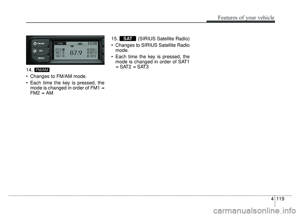 KIA RIO HATCHBACK 2014 Owners Manual 4119
Features of your vehicle
14.
Changes to FM/AM mode.
Each time the key is pressed, themode is changed in order of FM1
➟
FM2 ➟AM 15. (SIRIUS Satellite Radio)
Changes to SIRIUS Satellite Rad KIA RIO HATCHBACK 2014 Owners Manual 4119
Features of your vehicle
14.
Changes to FM/AM mode.
Each time the key is pressed, themode is changed in order of FM1
➟
FM2 ➟AM 15. (SIRIUS Satellite Radio)
Changes to SIRIUS Satellite Rad