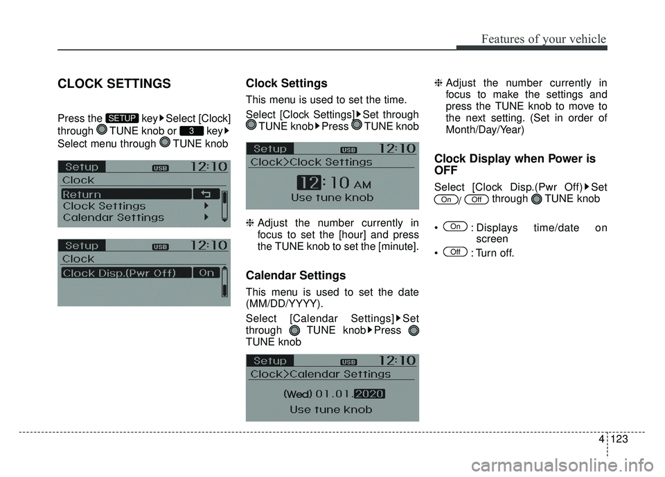 KIA RIO HATCHBACK 2014  Owners Manual 4123
Features of your vehicle
CLOCK SETTINGS
Press the  key Select [Clock]
through  TUNE knob or  key
Select menu through  TUNE knob
Clock Settings
This menu is used to set the time.
Select [Clock Set
