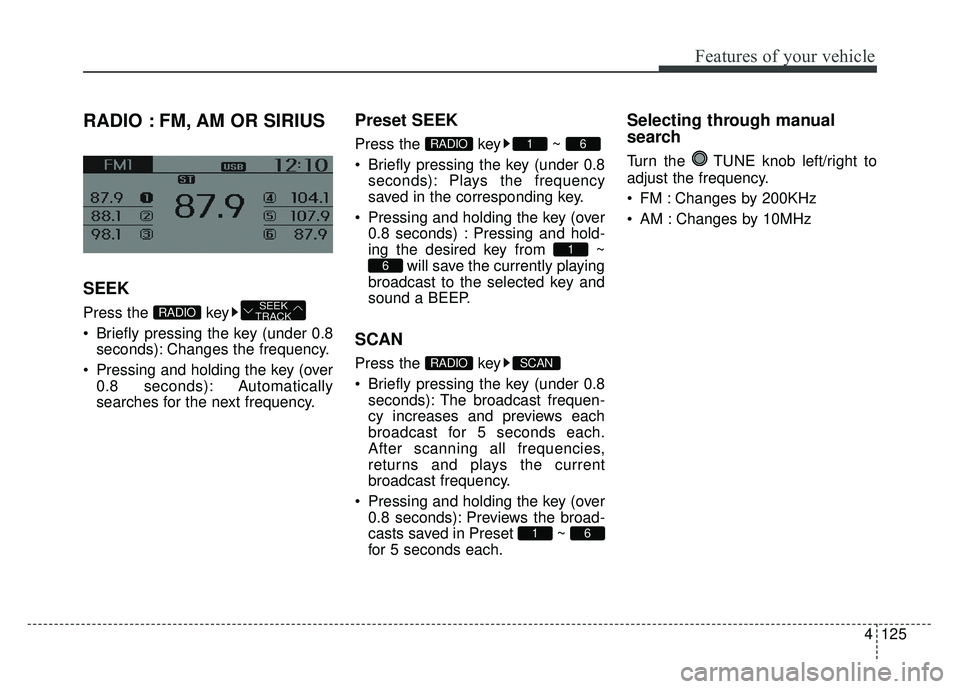 KIA RIO HATCHBACK 2014 Owners Manual 4125
Features of your vehicle
RADIO : FM, AM OR SIRIUS
SEEK
Press the key
Briefly pressing the key (under 0.8seconds): Changes the frequency.
Pressing and holding the key (over 0.8 seconds): Automa KIA RIO HATCHBACK 2014 Owners Manual 4125
Features of your vehicle
RADIO : FM, AM OR SIRIUS
SEEK
Press the key
Briefly pressing the key (under 0.8seconds): Changes the frequency.
Pressing and holding the key (over 0.8 seconds): Automa