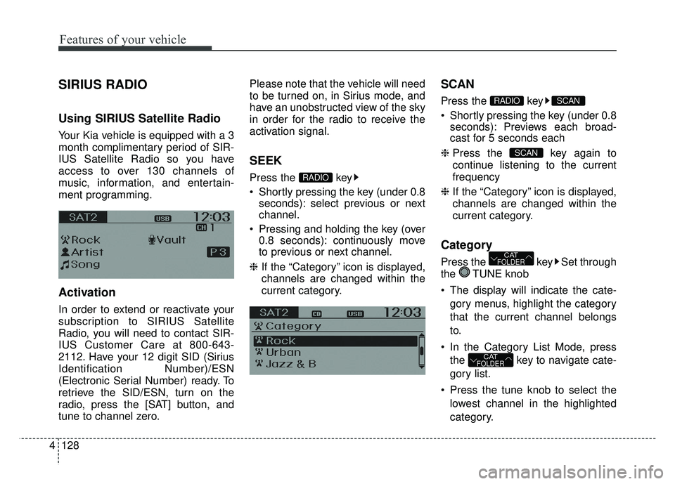 KIA RIO HATCHBACK 2014 Owners Manual Features of your vehicle
128
4
SIRIUS RADIO
Using SIRIUS Satellite Radio
Your Kia vehicle is equipped with a 3
month complimentary period of SIR-
IUS Satellite Radio so you have
access to over 130 cha KIA RIO HATCHBACK 2014 Owners Manual Features of your vehicle
128
4
SIRIUS RADIO
Using SIRIUS Satellite Radio
Your Kia vehicle is equipped with a 3
month complimentary period of SIR-
IUS Satellite Radio so you have
access to over 130 cha