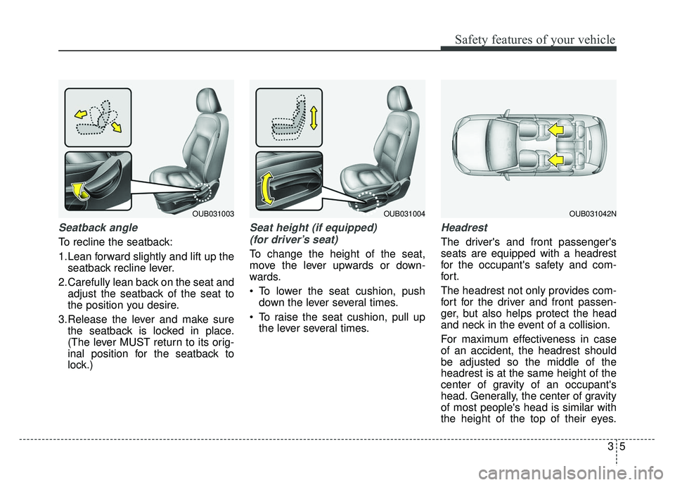 KIA RIO HATCHBACK 2014 Owners Manual 35
Safety features of your vehicle
Seatback angle
To recline the seatback:
1.Lean forward slightly and lift up theseatback recline lever.
2.Carefully lean back on the seat and adjust the seatback of t