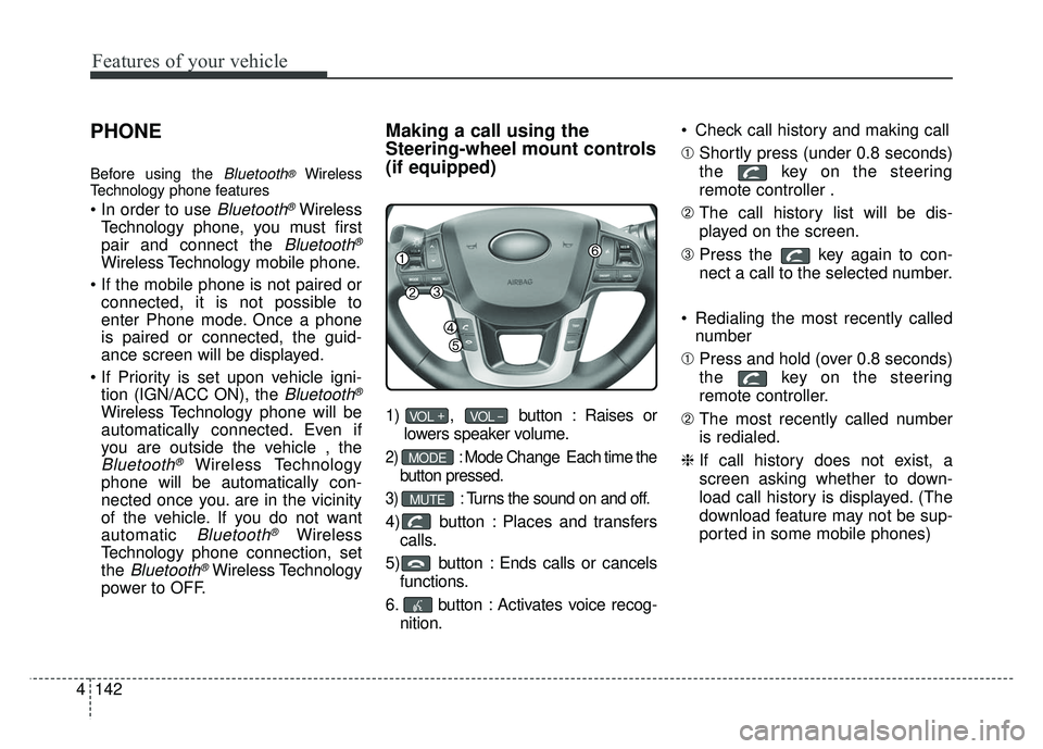 KIA RIO HATCHBACK 2014 Owners Manual Features of your vehicle
142
4
PHONE
Before using the Bluetooth®Wireless
Technology phone features
Bluetooth®Wireless
Technology phone, you must first
pair and connect the
Bluetooth®
Wireless Tech KIA RIO HATCHBACK 2014 Owners Manual Features of your vehicle
142
4
PHONE
Before using the Bluetooth®Wireless
Technology phone features
Bluetooth®Wireless
Technology phone, you must first
pair and connect the
Bluetooth®
Wireless Tech