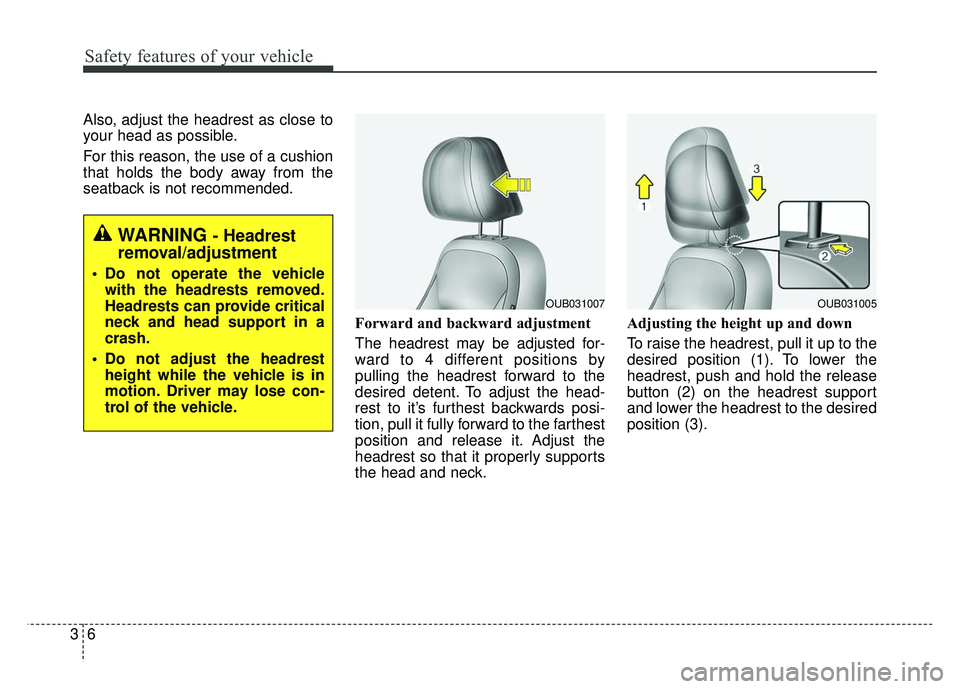 KIA RIO HATCHBACK 2014 Owners Manual Safety features of your vehicle
63
Also, adjust the headrest as close to
your head as possible.
For this reason, the use of a cushion
that holds the body away from the
seatback is not recommended.Forw