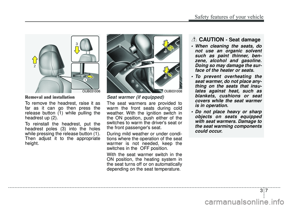 KIA RIO HATCHBACK 2014 Owners Manual 37
Safety features of your vehicle
Removal and installation
To remove the headrest, raise it as
far as it can go then press the
release button (1) while pulling the
headrest up (2).
To reinstall the h