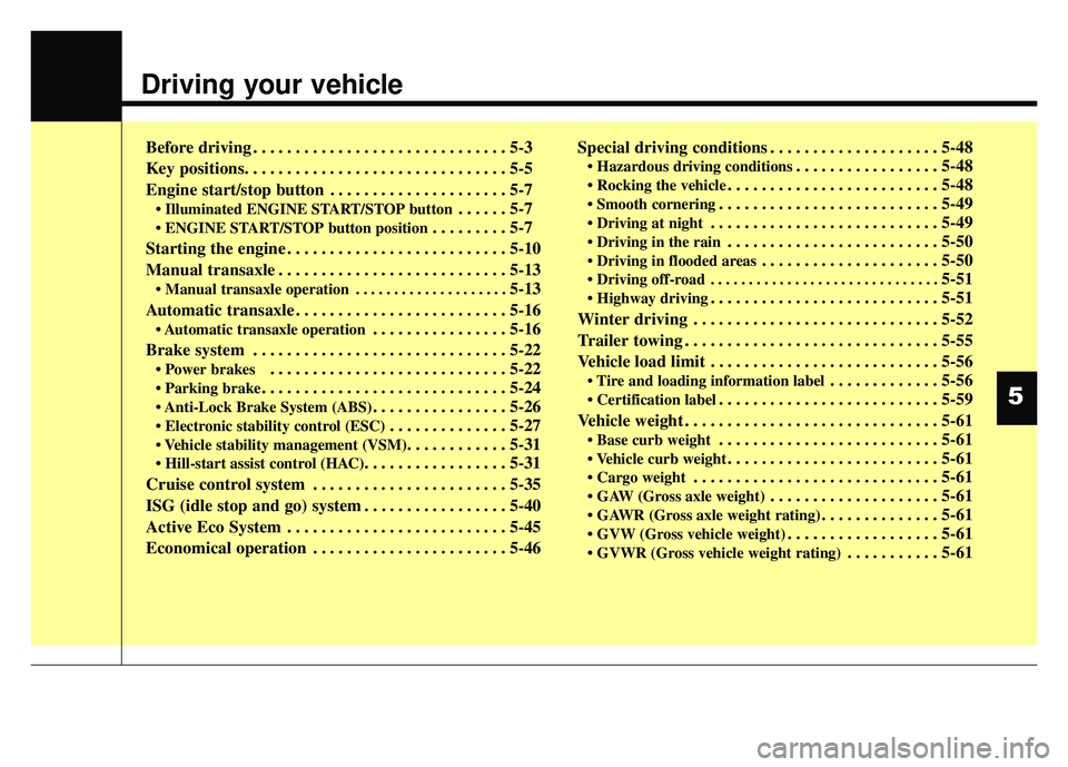 KIA RIO HATCHBACK 2014  Owners Manual Driving your vehicle
Before driving . . . . . . . . . . . . . . . . . . . . . . . . . . . . . . 5-3
Key positions. . . . . . . . . . . . . . . . . . . . . . . . . . . . . . . 5-5
Engine start/stop but