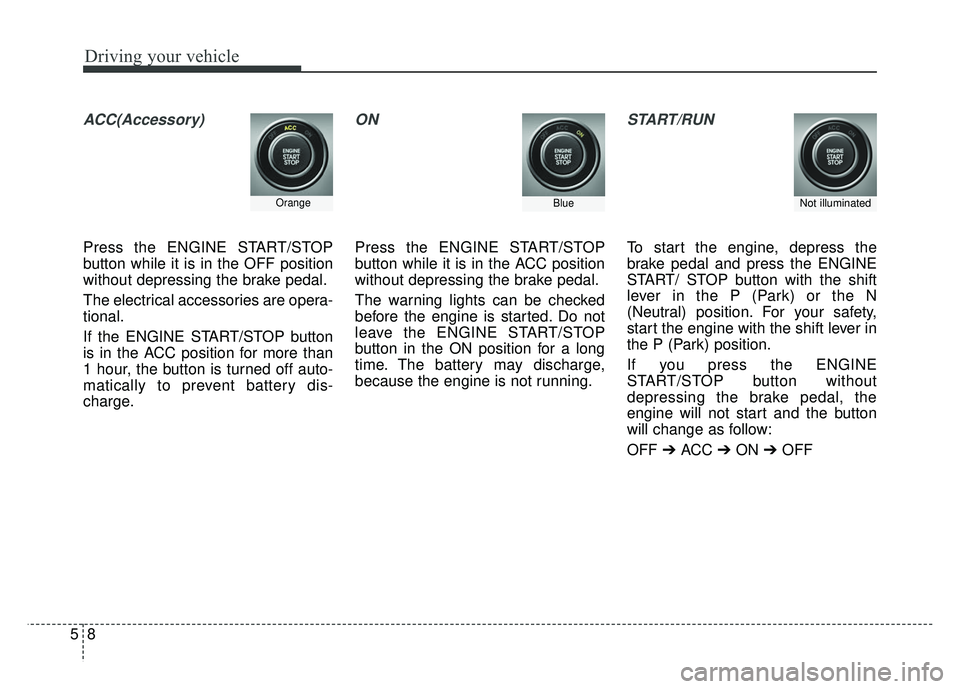 KIA RIO HATCHBACK 2014  Owners Manual Driving your vehicle
85
ACC(Accessory)
Press the ENGINE START/STOP
button while it is in the OFF position
without depressing the brake pedal.
The electrical accessories are opera-
tional.
If the ENGIN