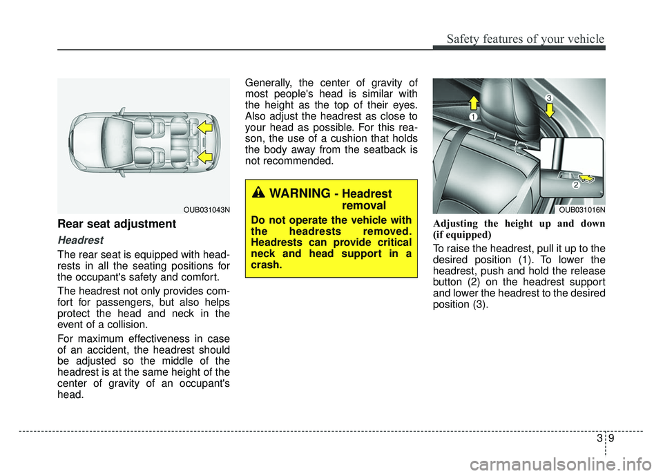 KIA RIO HATCHBACK 2014 Owners Manual 39
Safety features of your vehicle
Rear seat adjustment
Headrest
The rear seat is equipped with head-
rests in all the seating positions for
the occupants safety and comfort.
The headrest not only pr