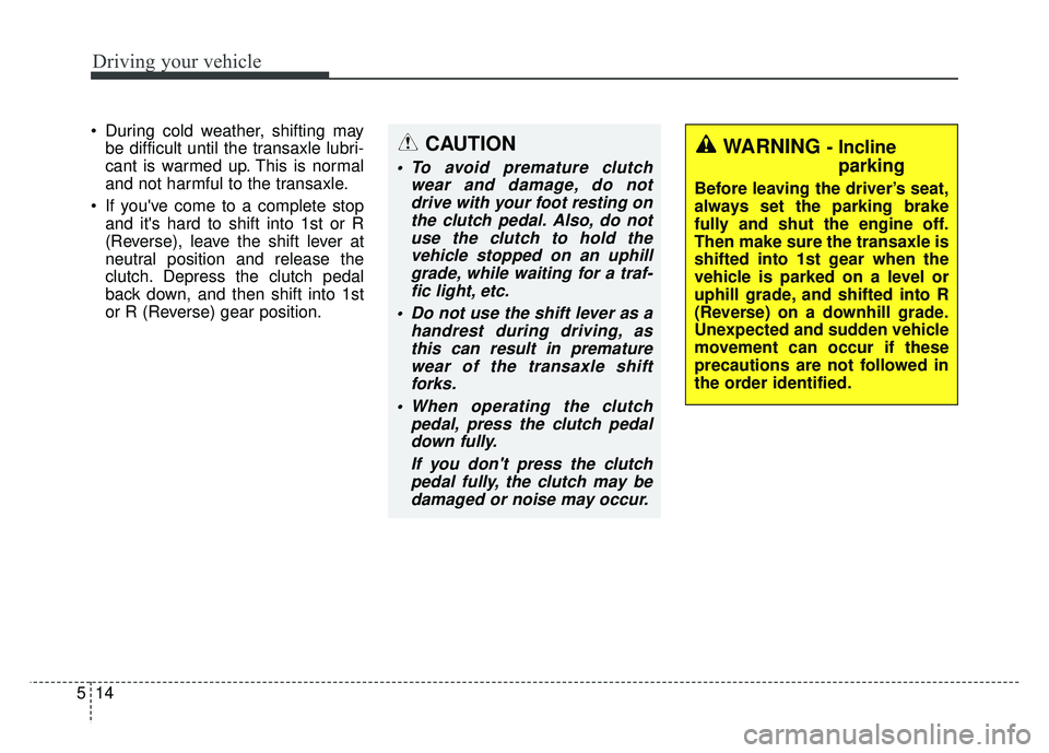 KIA RIO HATCHBACK 2014 Owners Manual Driving your vehicle
14
5
During cold weather, shifting may
be difficult until the transaxle lubri-
cant is warmed up. This is normal
and not harmful to the transaxle.
If youve come to a complete s KIA RIO HATCHBACK 2014 Owners Manual Driving your vehicle
14
5
During cold weather, shifting may
be difficult until the transaxle lubri-
cant is warmed up. This is normal
and not harmful to the transaxle.
If youve come to a complete s