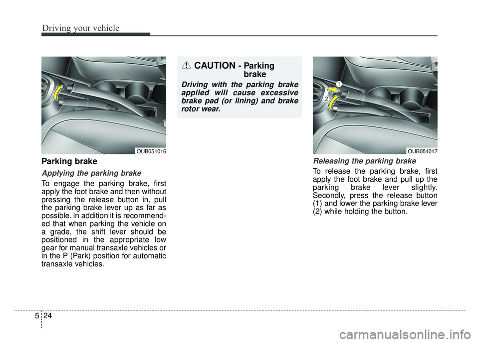 KIA RIO HATCHBACK 2014 Owners Manual Driving your vehicle
24
5
Parking brake
Applying the parking brake
To engage the parking brake, first
apply the foot brake and then without
pressing the release button in, pull
the parking brake lev KIA RIO HATCHBACK 2014 Owners Manual Driving your vehicle
24
5
Parking brake
Applying the parking brake
To engage the parking brake, first
apply the foot brake and then without
pressing the release button in, pull
the parking brake lev