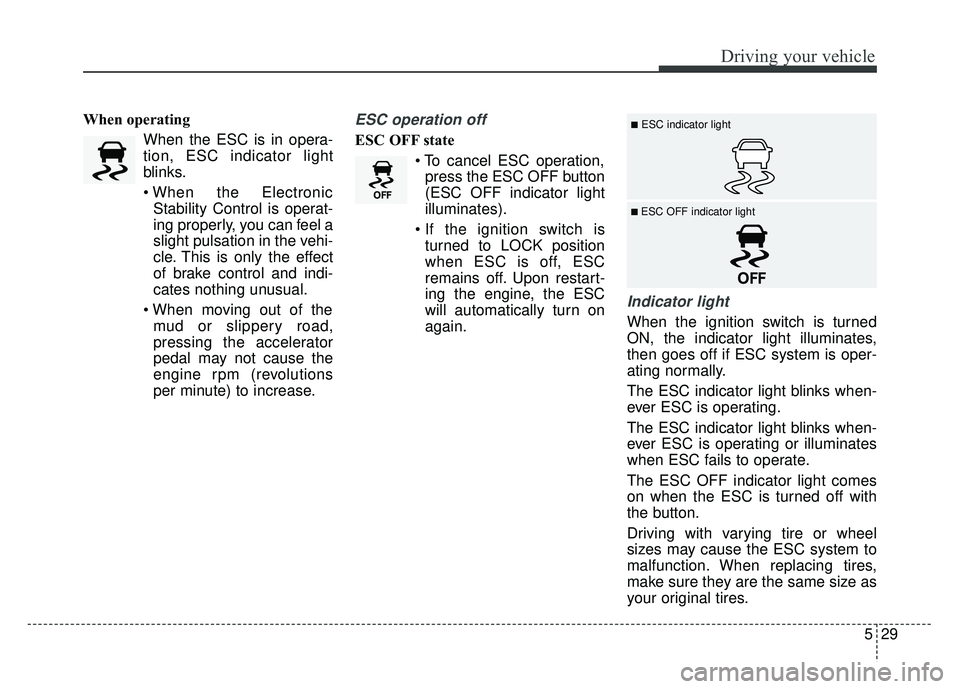 KIA RIO HATCHBACK 2014 Owners Manual 529
Driving your vehicle
When operatingWhen the ESC is in opera-
tion, ESC indicator light
blinks.
Stability Control is operat-
ing properly, you can feel a
slight pulsation in the vehi-
cle. This is KIA RIO HATCHBACK 2014 Owners Manual 529
Driving your vehicle
When operatingWhen the ESC is in opera-
tion, ESC indicator light
blinks.
Stability Control is operat-
ing properly, you can feel a
slight pulsation in the vehi-
cle. This is