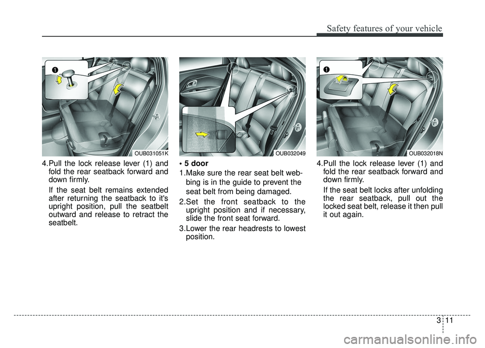 KIA RIO HATCHBACK 2014 Owners Manual 311
Safety features of your vehicle
4.Pull the lock release lever (1) andfold the rear seatback forward and
down firmly.
If the seat belt remains extended
after returning the seatback to its
upright 