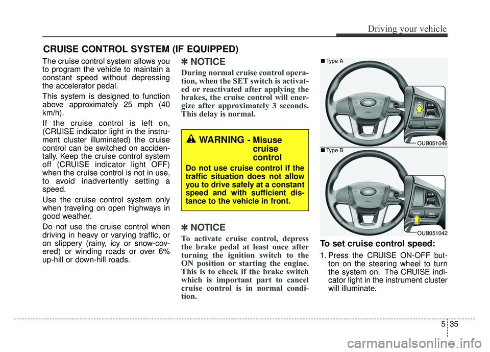 KIA RIO HATCHBACK 2014 Owners Manual 535
Driving your vehicle
The cruise control system allows you
to program the vehicle to maintain a
constant speed without depressing
the accelerator pedal.
This system is designed to function
above ap KIA RIO HATCHBACK 2014 Owners Manual 535
Driving your vehicle
The cruise control system allows you
to program the vehicle to maintain a
constant speed without depressing
the accelerator pedal.
This system is designed to function
above ap