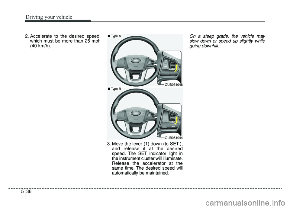 KIA RIO HATCHBACK 2014 Owners Manual Driving your vehicle
36
5
2. Accelerate to the desired speed,
which must be more than 25 mph
(40 km/h).
3. Move the lever (1) down (to SET-),and release it at the desired
speed. The SET indicator ligh KIA RIO HATCHBACK 2014 Owners Manual Driving your vehicle
36
5
2. Accelerate to the desired speed,
which must be more than 25 mph
(40 km/h).
3. Move the lever (1) down (to SET-),and release it at the desired
speed. The SET indicator ligh